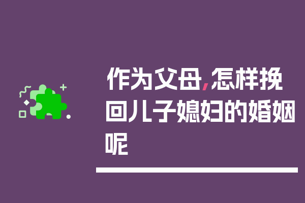 作为父母,怎样挽回儿子媳妇的婚姻呢