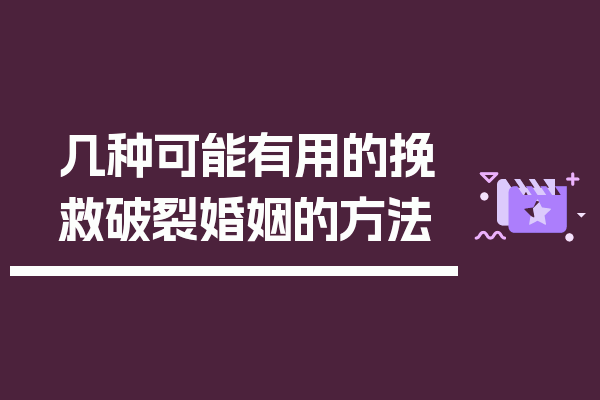 几种可能有用的挽救破裂婚姻的方法