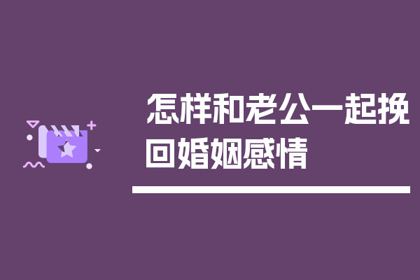 怎样和老公一起挽回婚姻感情