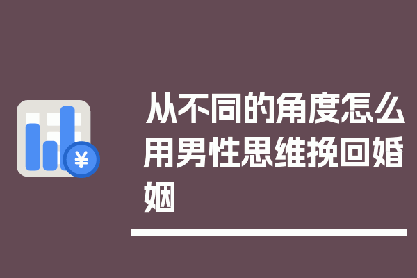 从不同的角度怎么用男性思维挽回婚姻